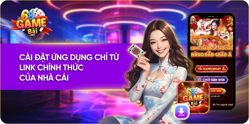Tải app 68 game bài Cài đặt ứng dụng chỉ từ link chính thức của nhà cái