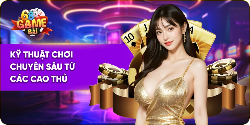 Kỹ thuật chơi chuyên sâu game bài poker 68 game bài từ các cao thủ